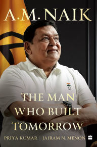 Title: A.M. Naik: The Man Who Built Tomorrow, Author: Priya Kumar