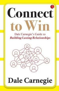 Title: Connect to Win: Dale Carnegie's Guide to Building Lasting Relationships, Author: Dale Carnegie