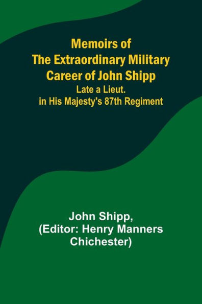 Memoirs of the Extraordinary Military Career John Shipp; Late a Lieut. His Majesty's 87th Regiment