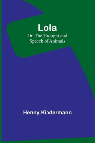 Title: Lola; Or, The Thought and Speech of Animals, Author: Henny Kindermann