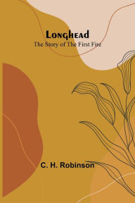 Title: Longhead: The Story of the First Fire, Author: C. H. Robinson