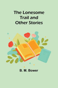 Title: The Lonesome Trail and Other Stories, Author: B. M. Bower