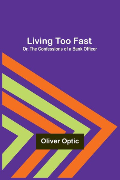 Living Too Fast; Or, The Confessions of a Bank Officer
