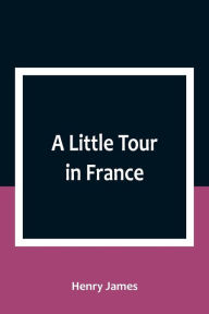 Title: A Little Tour in France, Author: Henry James