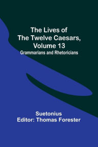 Title: The Lives of the Twelve Caesars, Volume 13: Grammarians and Rhetoricians, Author: Suetonius