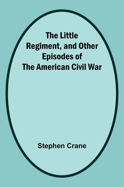 The Little Regiment, and Other Episodes of the American Civil War