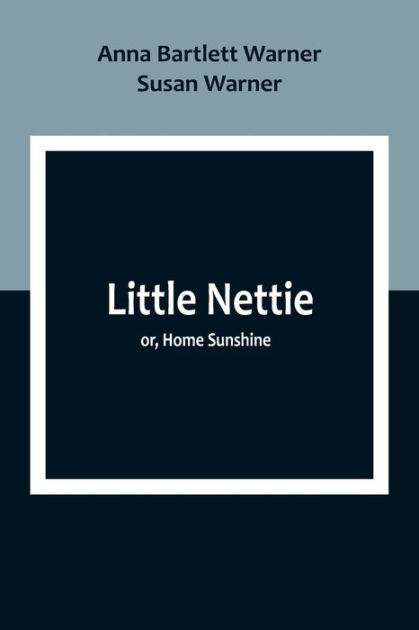 Little Nettie; or, Home Sunshine by Anna Bartlett Warner, Susan Warner ...