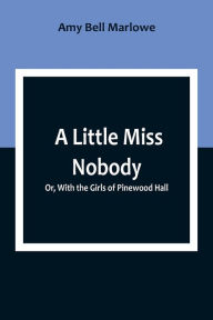 Title: A Little Miss Nobody; Or, With the Girls of Pinewood Hall, Author: Amy Bell Marlowe