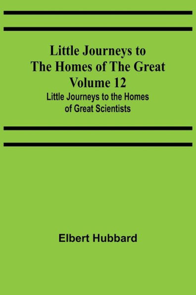 Little Journeys to the Homes of the Great - Volume 12: Little Journeys to the Homes of Great Scientists