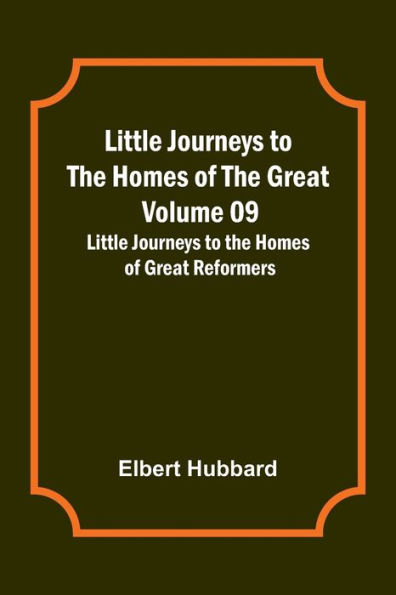 Little Journeys to the Homes of the Great - Volume 09: Little Journeys to the Homes of Great Reformers