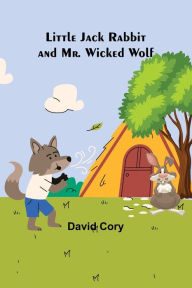 Title: Little Jack Rabbit and Mr. Wicked Wolf, Author: David Cory