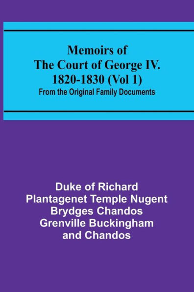 Memoirs of the Court of George IV. 1820-1830 (Vol 1); From the Original Family Documents