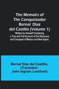 Title: The Memoirs of the Conquistador Bernal Diaz del Castillo (Volume 1); Written by Himself Containing a True and Full Account of the Discovery and Conquest of Mexico and New Spain., Author: Bernal Díaz Castillo