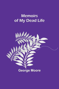 Title: Memoirs of My Dead Life, Author: George Moore
