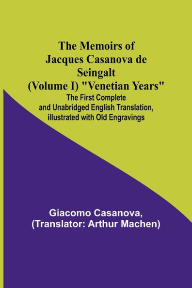 The Memoirs of Jacques Casanova de Seingalt (Volume I) "Venetian Years"; The First Complete and Unabridged English Translation, Illustrated with Old Engravings