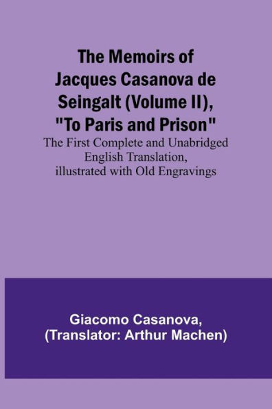 The Memoirs of Jacques Casanova de Seingalt (Volume II), "To Paris and Prison"; The First Complete and Unabridged English Translation, Illustrated with Old Engravings