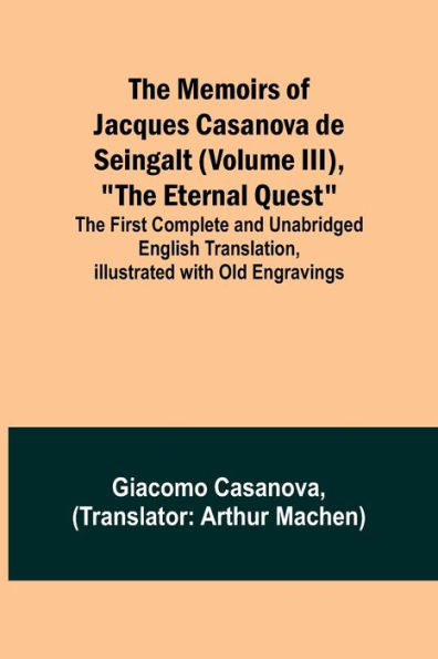 The Memoirs of Jacques Casanova de Seingalt (Volume III), "The Eternal Quest"; The First Complete and Unabridged English Translation, Illustrated with Old Engravings