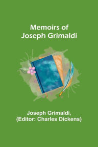 Title: Memoirs of Joseph Grimaldi, Author: Joseph Grimaldi