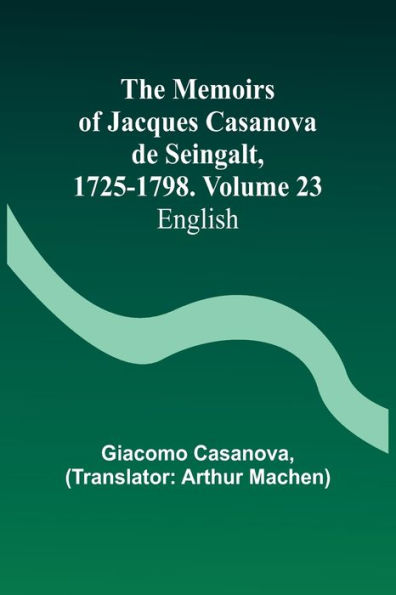 The Memoirs of Jacques Casanova de Seingalt, 1725-1798. Volume 23: English