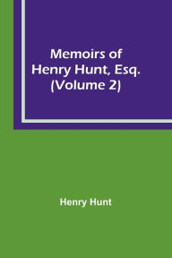 Title: Memoirs of Henry Hunt, Esq. (Volume 2), Author: Henry Hunt