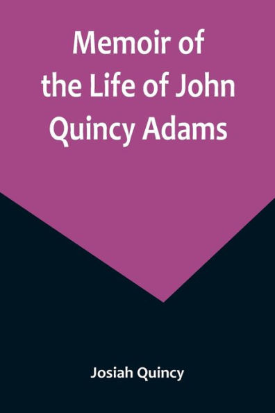 Memoir of the Life John Quincy Adams.