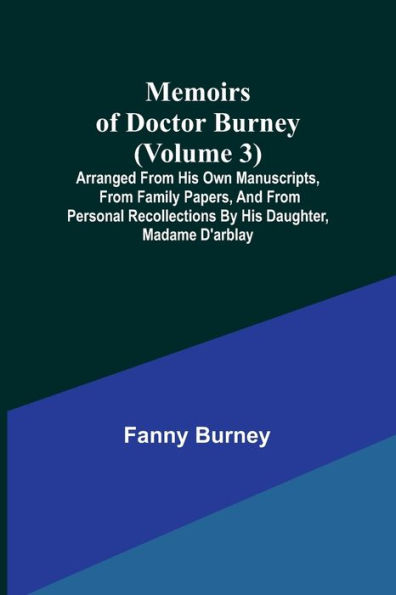 Memoirs of Doctor Burney (Volume 3); Arranged from his own manuscripts, from family papers, and from personal recollections by his daughter, Madame d'Arblay