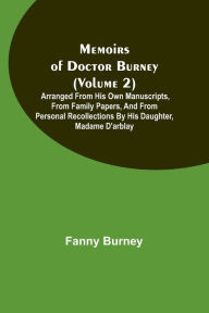 Title: Memoirs of Doctor Burney (Volume 2); Arranged from his own manuscripts, from family papers, and from personal recollections by his daughter, Madame d'Arblay, Author: Fanny Burney