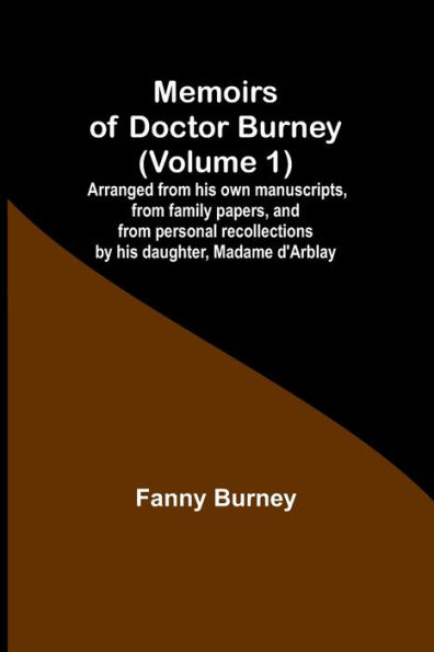 Memoirs of Doctor Burney (Volume 1); Arranged from his own manuscripts, from family papers, and from personal recollections by his daughter, Madame d'Arblay