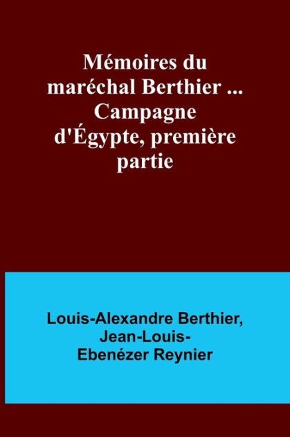 Mémoires du maréchal Berthier ... Campagne d'Égypte, première partie by ...