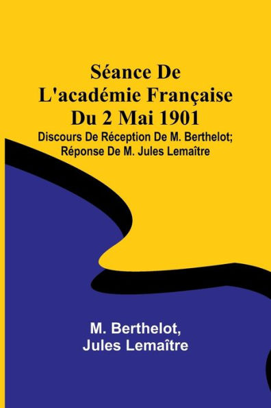Séance De L'académie Française Du 2 Mai 1901; Discours De Réception De M. Berthelot; Réponse De M. Jules Lemaître
