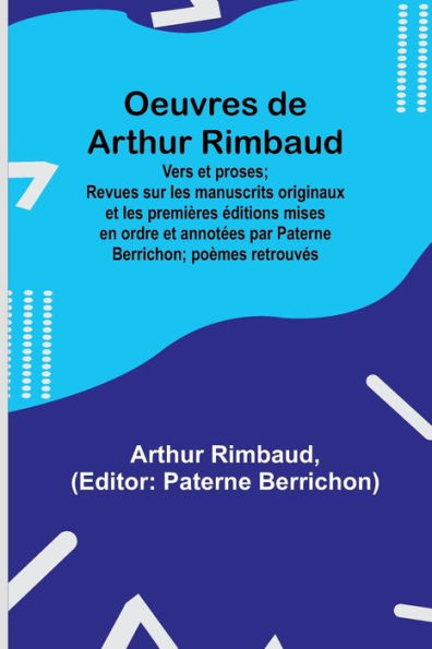 Oeuvres de Arthur Rimbaud: Vers et proses; Revues sur les manuscrits originaux et les premières éditions mises en ordre et annotées par Paterne Berrichon; poèmes retrouvés