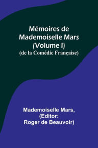 Title: Mémoires de Mademoiselle Mars (volume I); (de la Comédie Française), Author: Mademoiselle Mars