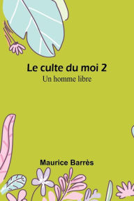 Title: Le culte du moi 2: Un homme libre, Author: Maurice Barrès