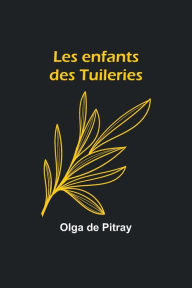 Title: Les enfants des Tuileries, Author: Olga de Pitray