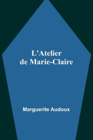 Title: L'Atelier de Marie-Claire, Author: Marguerite Audoux
