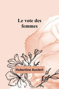 Title: Le vote des femmes, Author: Hubertine Auclert