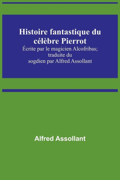 Histoire fantastique du célèbre Pierrot; Écrite par le magicien Alcofribas; traduite du sogdien par Alfred Assollant