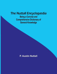Title: The Nuttall Encyclopædia ; Being a Concise and Comprehensive Dictionary of General Knowledge, Author: P. Austin Nuttall