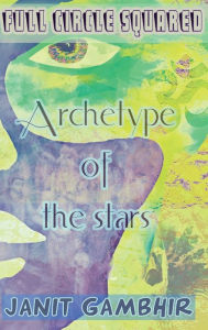 Title: Full Circle Squared: Archetype of the stars, Author: Janit Gambhir