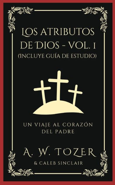 Los atributos de Dios - vol. 1 (Incluye guía de estudio): Un viaje al  corazón del Padre by A. W. Tozer, Caleb Sinclair, Paperback | Barnes &  Noble®