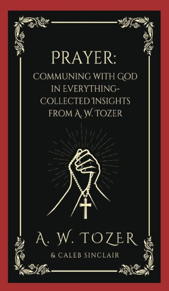 Prayer: Communing with God Everything-Collected Insights from A. W. Tozer