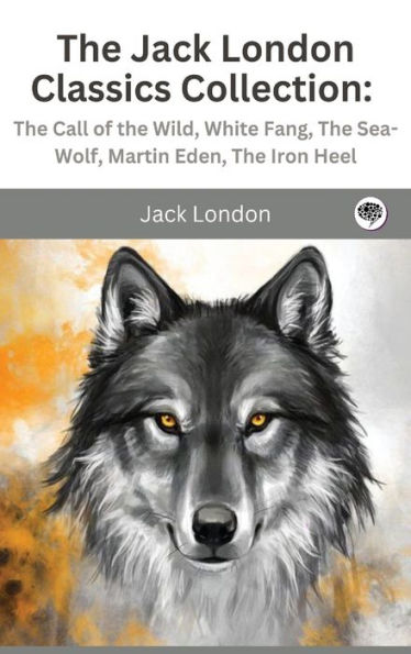 The Jack London Classics Collection: Call of Wild, White Fang, Sea-Wolf, Martin Eden, Iron Heel