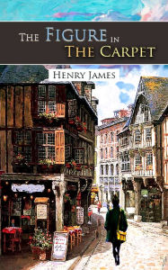 Title: The Figure In The Carpet, Author: Henry James