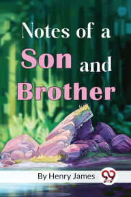 Title: Notes of a Son and Brother, Author: Henry James