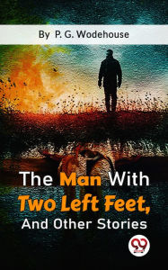 Title: The Man With Two Left Feet, And Other Stories, Author: P. G. Wodehouse