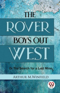 Title: The Rover Boys Out West Or The Search for a Lost Mine, Author: Arthur M Winfield