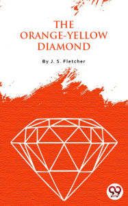 Title: The Orange-Yellow Diamond, Author: J. S. Fletcher