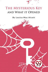 Title: The Mysterious Key and What it Opened, Author: Louisa May Alcott