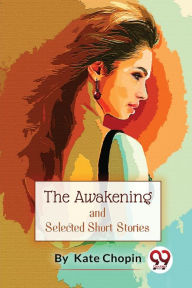 Title: The Awakening, And Selected Short Stories, Author: Kate Chopin