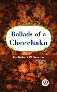 Title: Ballads Of A Cheechako, Author: Robert W. Service